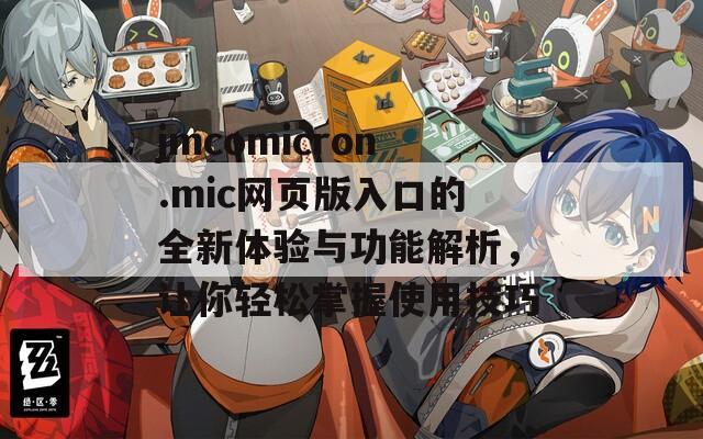 jmcomicron.mic网页版入口的全新体验与功能解析，让你轻松掌握使用技巧