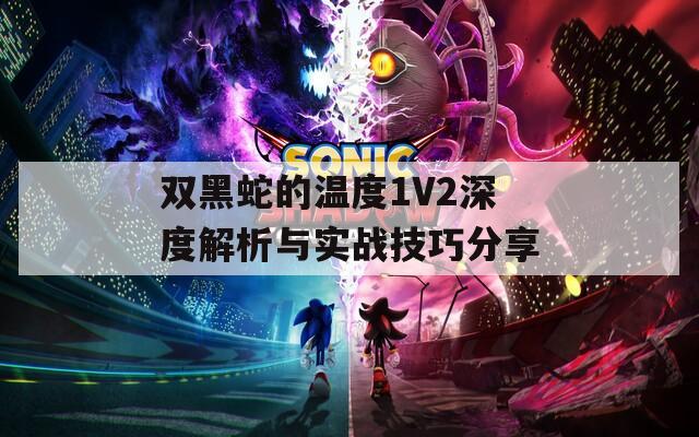 双黑蛇的温度1V2深度解析与实战技巧分享