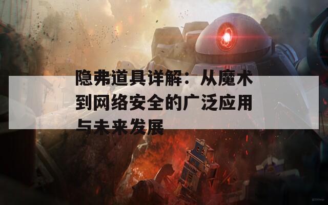 隐弗道具详解：从魔术到网络安全的广泛应用与未来发展