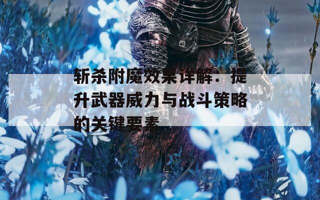 斩杀附魔效果详解：提升武器威力与战斗策略的关键要素