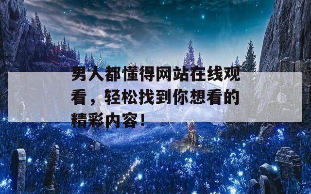 男人都懂得网站在线观看，轻松找到你想看的精彩内容！