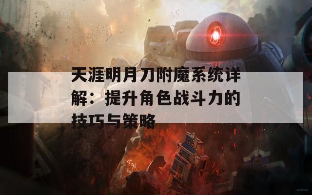 天涯明月刀附魔系统详解：提升角色战斗力的技巧与策略