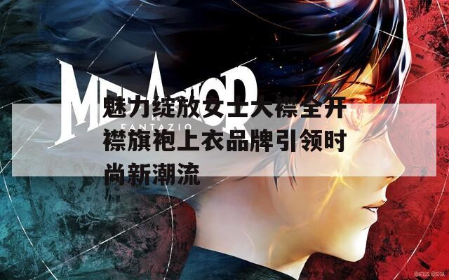 魅力绽放女士大襟全开襟旗袍上衣品牌引领时尚新潮流