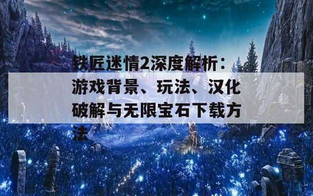 铁匠迷情2深度解析：游戏背景、玩法、汉化破解与无限宝石下载方法