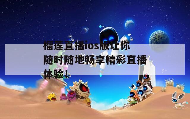 榴莲直播ios版让你随时随地畅享精彩直播体验！