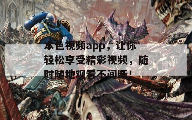 本色视频app，让你轻松享受精彩视频，随时随地观看不间断！