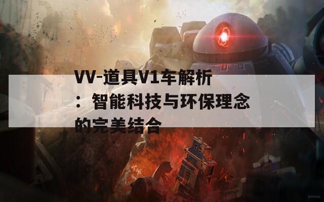 VV-道具V1车解析：智能科技与环保理念的完美结合