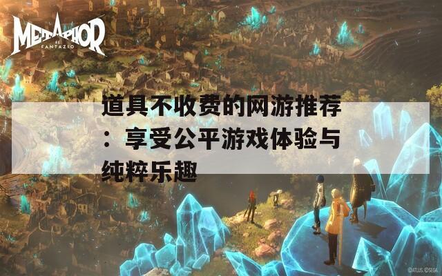 道具不收费的网游推荐：享受公平游戏体验与纯粹乐趣