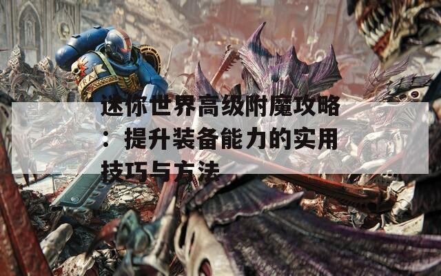 迷你世界高级附魔攻略：提升装备能力的实用技巧与方法