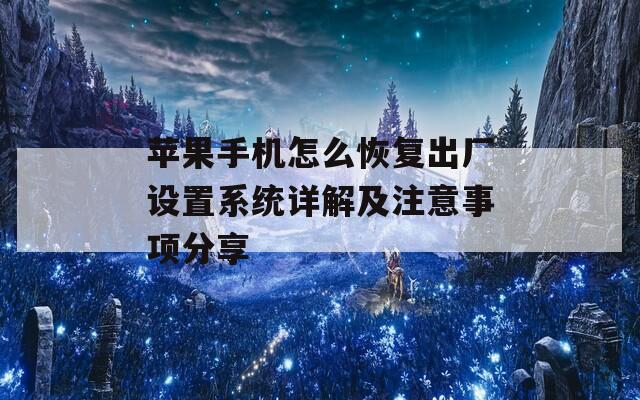 苹果手机怎么恢复出厂设置系统详解及注意事项分享