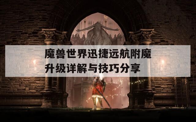 魔兽世界迅捷远航附魔升级详解与技巧分享