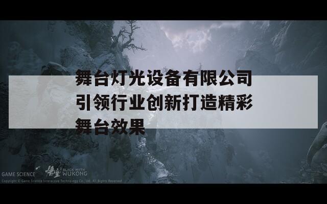 舞台灯光设备有限公司引领行业创新打造精彩舞台效果