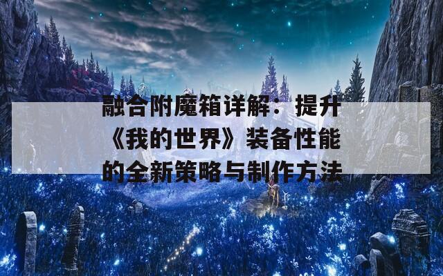 融合附魔箱详解：提升《我的世界》装备性能的全新策略与制作方法