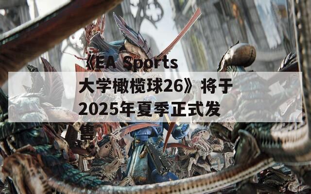 《EA Sports大学橄榄球26》将于2025年夏季正式发售