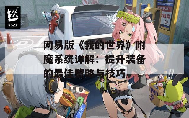 网易版《我的世界》附魔系统详解：提升装备的最佳策略与技巧