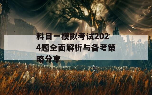 科目一模拟考试2024题全面解析与备考策略分享