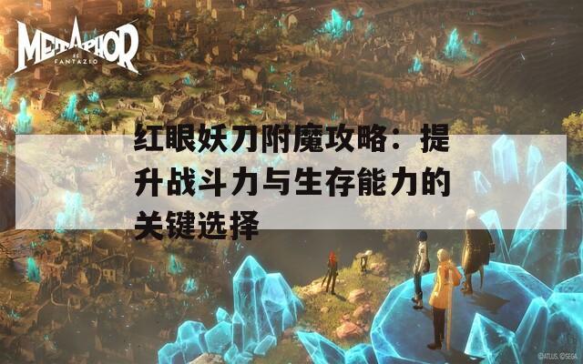 红眼妖刀附魔攻略：提升战斗力与生存能力的关键选择