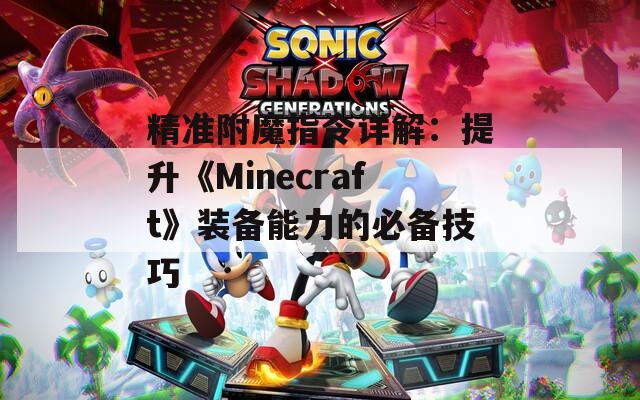 精准附魔指令详解：提升《Minecraft》装备能力的必备技巧