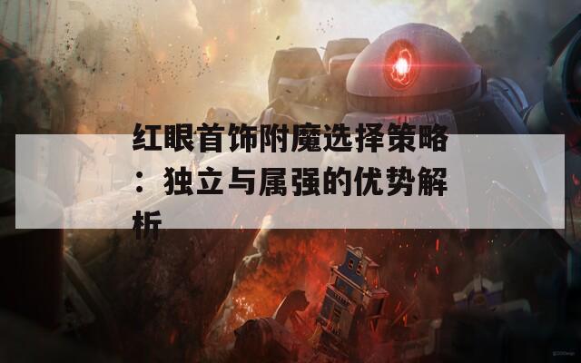 红眼首饰附魔选择策略：独立与属强的优势解析