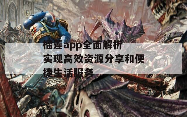 榴莲app全面解析 实现高效资源分享和便捷生活服务