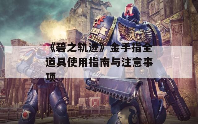 《碧之轨迹》金手指全道具使用指南与注意事项