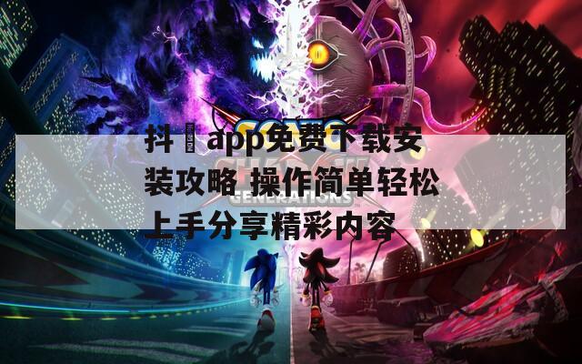 抖抈app免费下载安装攻略 操作简单轻松上手分享精彩内容