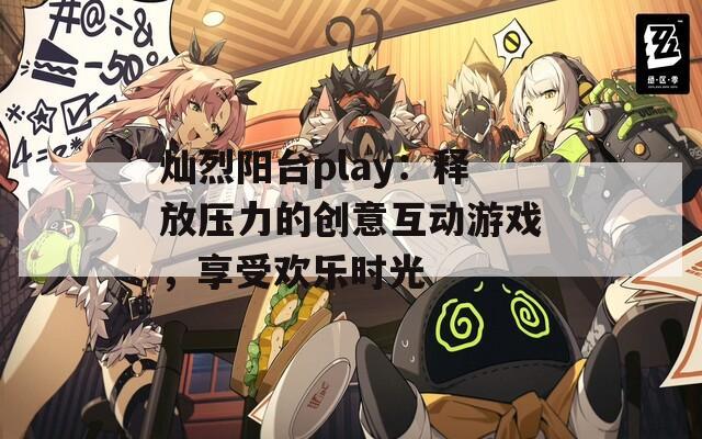 灿烈阳台play：释放压力的创意互动游戏，享受欢乐时光