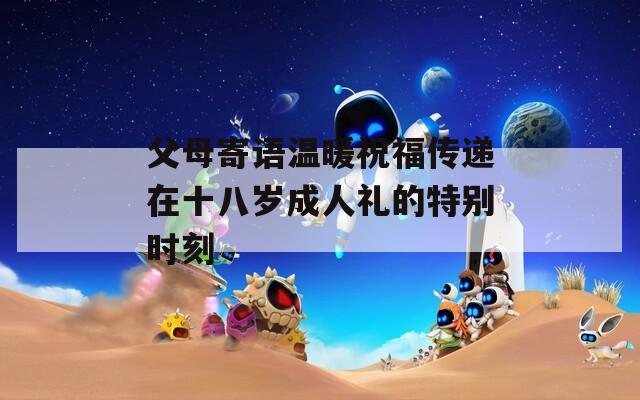 父母寄语温暖祝福传递在十八岁成人礼的特别时刻