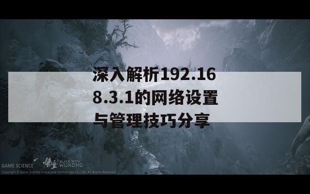 深入解析192.168.3.1的网络设置与管理技巧分享