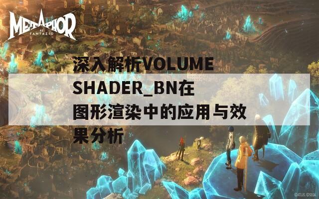 深入解析VOLUMESHADER_BN在图形渲染中的应用与效果分析