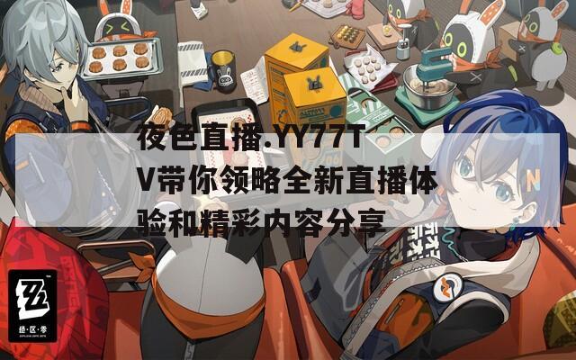 夜色直播.YY77TV带你领略全新直播体验和精彩内容分享