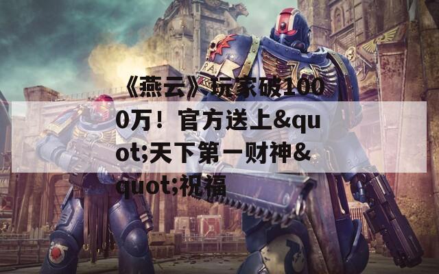 《燕云》玩家破1000万！官方送上"天下第一财神"祝福