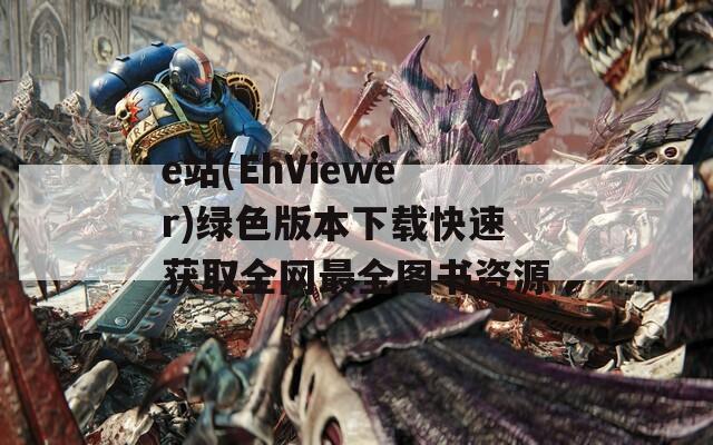 e站(EhViewer)绿色版本下载快速获取全网最全图书资源