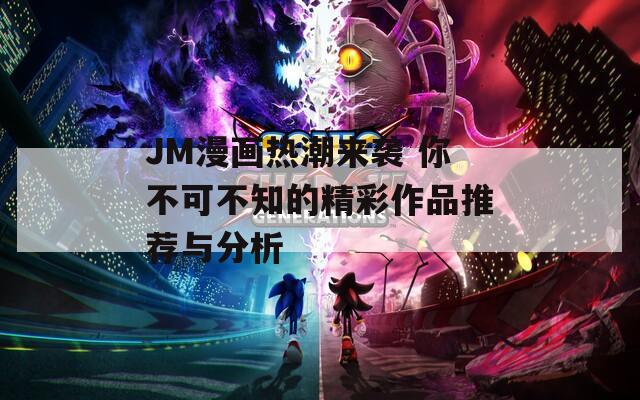 JM漫画热潮来袭 你不可不知的精彩作品推荐与分析