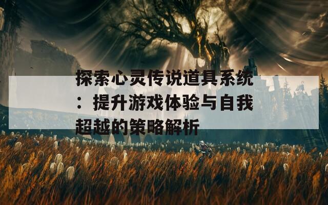 探索心灵传说道具系统：提升游戏体验与自我超越的策略解析