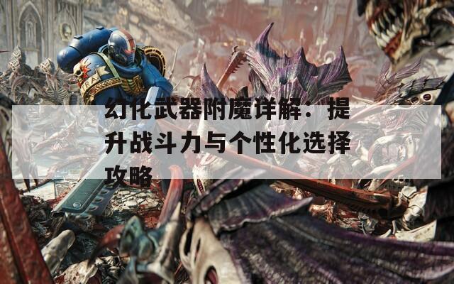 幻化武器附魔详解：提升战斗力与个性化选择攻略