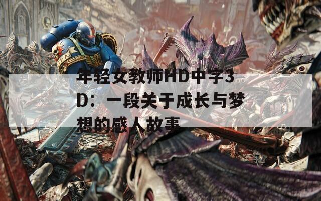 年轻女教师HD中字3D：一段关于成长与梦想的感人故事