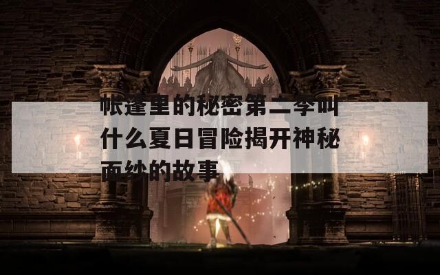 帐篷里的秘密第二季叫什么夏日冒险揭开神秘面纱的故事