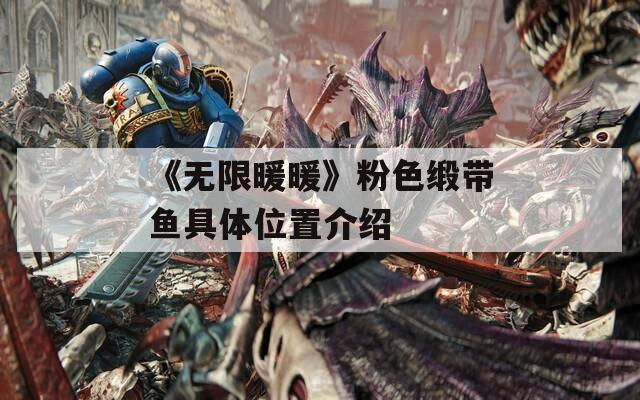 《无限暖暖》粉色缎带鱼具体位置介绍