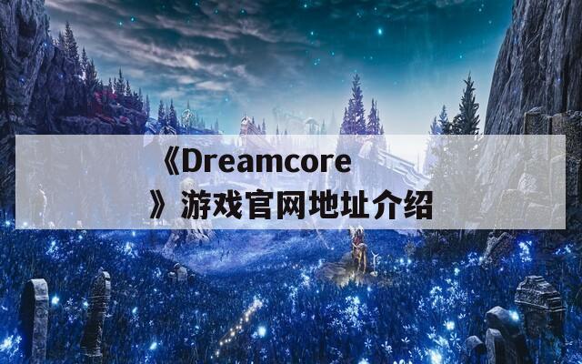 《Dreamcore》游戏官网地址介绍