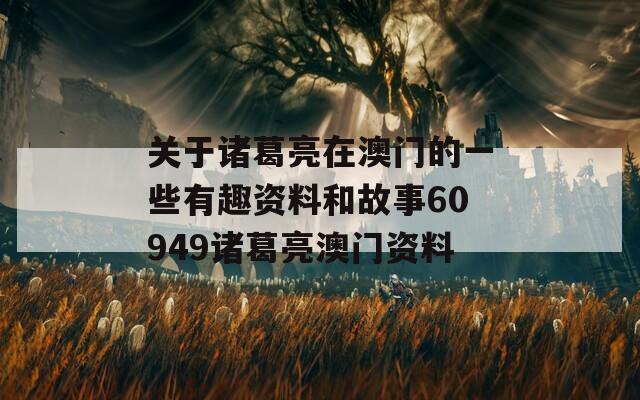 关于诸葛亮在澳门的一些有趣资料和故事60949诸葛亮澳门资料