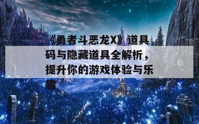 《勇者斗恶龙X》道具码与隐藏道具全解析，提升你的游戏体验与乐趣