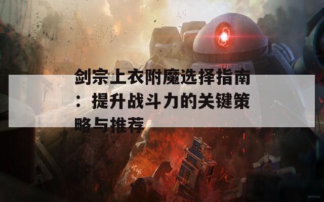 剑宗上衣附魔选择指南：提升战斗力的关键策略与推荐