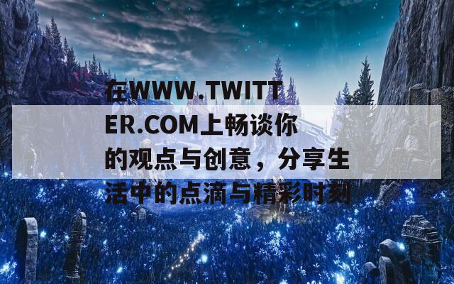 在WWW.TWITTER.COM上畅谈你的观点与创意，分享生活中的点滴与精彩时刻