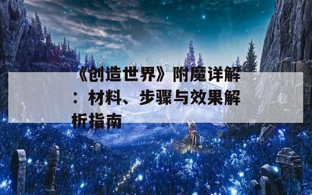 《创造世界》附魔详解：材料、步骤与效果解析指南