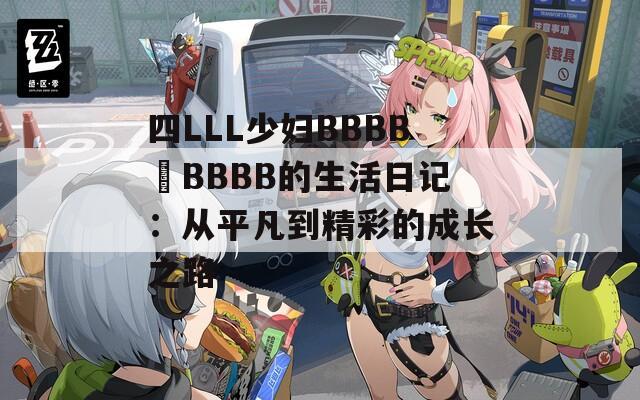 四LLL少妇BBBB槡BBBB的生活日记：从平凡到精彩的成长之路