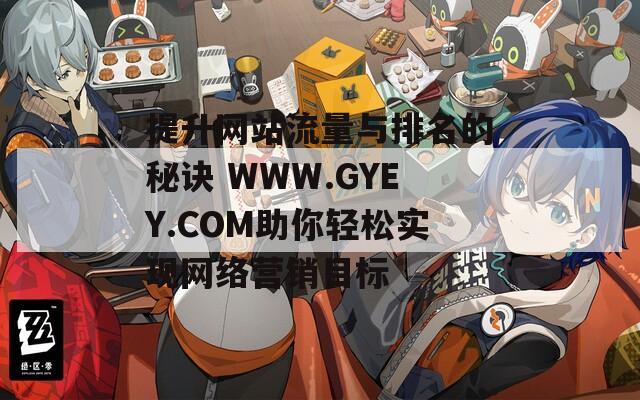 提升网站流量与排名的秘诀 WWW.GYEY.COM助你轻松实现网络营销目标