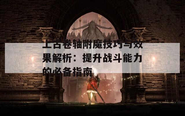 上古卷轴附魔技巧与效果解析：提升战斗能力的必备指南