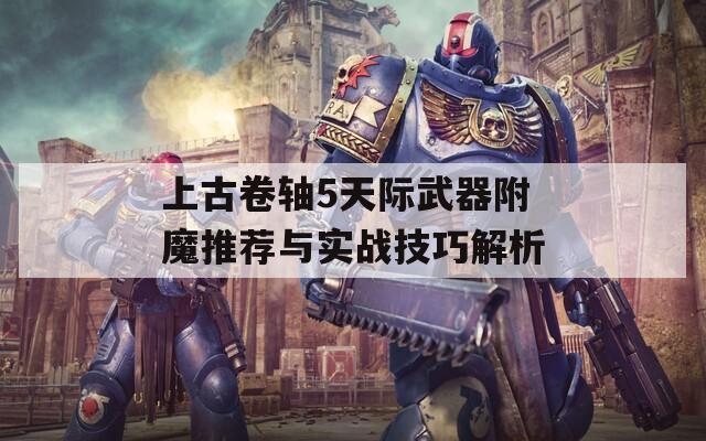 上古卷轴5天际武器附魔推荐与实战技巧解析