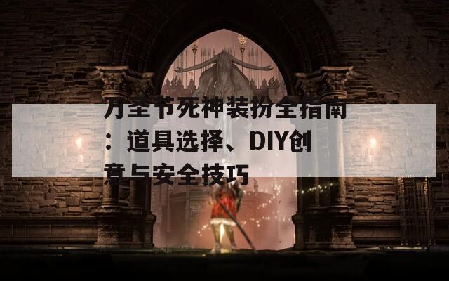 万圣节死神装扮全指南：道具选择、DIY创意与安全技巧